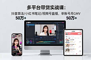 【第13760期】多平台带货实战课18.0:抖音算法/小红书笔记/视频号直播,单账号月GMV50w+