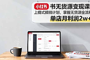 【第13761期】小红书无货源变现课:上瘾式搞钱计划,掌握无货源全流程,单店月利润2w+