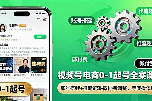 【第13767期】视频号电商0-1起号全案课:账号搭建+推流逻辑+微付费调整,等实操体系