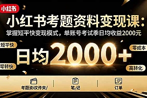 【第13769期】小红书考题资料变现课:掌握短平快变现模式,单账号考试季日均收益2000元