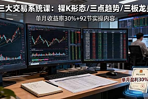【第13772期】三大交易系统课:裸K形态/三点趋势/三板体系,单月收益率30%+92节实操内容