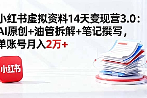 【第13773期】小红书虚拟资料14天变现营3.0:AI原创+油管拆解+笔记撰写,单账号月入2万+