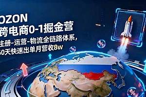 【第13774期】OZON跨境电商0-1掘金营:注册-运营-物流全链路体系,60天快速出单月营收8w
