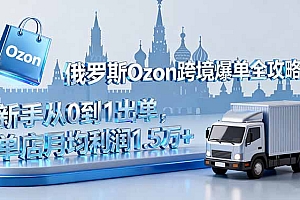 【第13775期】俄罗斯Ozon跨境爆单全攻略:新手从0到1出单,单店月均利润1.5万+