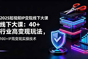 【第13776期】2025短视频IP变现线下大课:40+行业高变现玩法,100+IP高变现实操技术