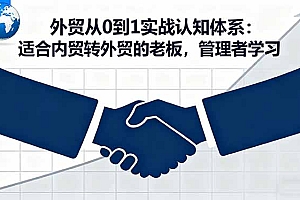 【第13782期】外贸从0到1实战认知体系:适合内贸转外贸的老板,管理者学习
