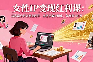 【第13784期】女性IP变现红利课:从赛道分析到商业闭环,手把手教IP孵化,年利润100万