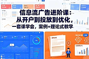 【第13788期】信息流广告进阶课:从开户到投放到优化,一套课学会,案例+理论式教学