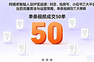 【第13792期】同城老板轻人设IP实战课:抖音+视频号+小红书流量算法,单条视频成交50单