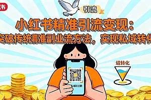 【第13793期】小红书精准引流变现:突破传统副业思维,掌握精准引流方法,实现私域转化