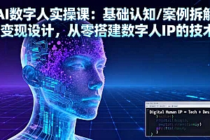 【第13799期】AI数字人实操课:基础认知/案例拆解/变现设计,从零搭建数字人IP的技术