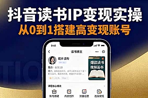 【第13803期】抖音/视频号/小红书读书IP变现实操:账号搭建+内容创作+流量运营+选品变现