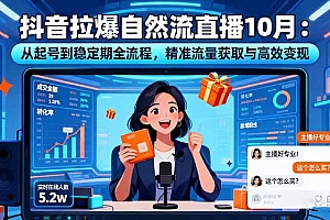 【第13805期】抖音拉爆自然流直播10月:从起号到稳定期全流程,精准流量获取与高效变现