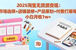 【第13812期】2025淘宝无货源变现:市场选择+店铺装修+产品策划+付费打爆等 小白月收1w+