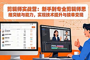 【第13815期】剪辑师实战营:新手到专业剪辑师思维突破与能力,实现技术提升与接单变现
