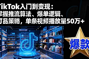 【第13817期】TikTok入门到变现:掌握推流算法、爆单逻辑、打品策略,单条视频播放量50w