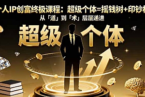 【第13819期】个人IP创富终极课程:超级个体=摇钱树+印钞机,从「道」到「术」层层递进