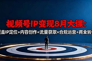 【第13823期】视频号IP变现8月大课,覆盖IP定位+内容创作+流量获取+合规运营+商业转化