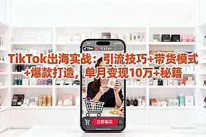 【第13825期】「TikTok出海实战」引流技巧+带货模式+爆款打造,单月变现10万+秘籍