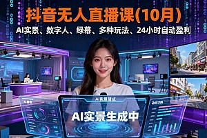 【第13827期】抖音无人直播课(10月),AI实景、数字人、绿幕、多种玩法、24小时自动盈利