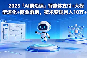 【第13828期】2025「AI前沿课」智能体支付+大模型进化+商业落地,技术变现月入10万+