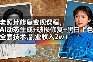 【第13833期】老照片修复变现课程,AI动态生成+破损修复+黑白上色+全套技术,副业收入2w+