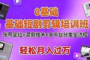 【第13837期】0基础短剧剪辑培训班:账号定位+混剪技术+多平台分发全流程,轻松月入过万