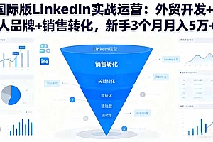 【第13841期】国际版LinkedIn实战运营:外贸开发+个人品牌+销售转化,新手3个月月入5万+