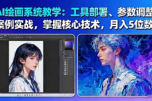 【第13849期】AI绘画系统教学:工具部署+参数调整+案例实战+核心技术,月入5位数-61节课