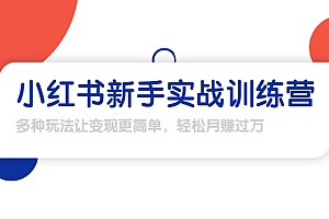 【勇锶1907期】小红书新手实战训练营:多种变现玩法,轻松玩转小红书月赚过万