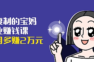 【勇锶1937期】可复制的宝妈副业赚钱课:左手赚这在右手带娃,每月多赚2万元