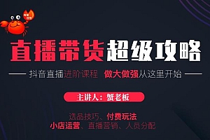 【勇锶1994期】抖音直播带货超级攻略:抖音直播带货的详细玩法,小店运营、付费投放等