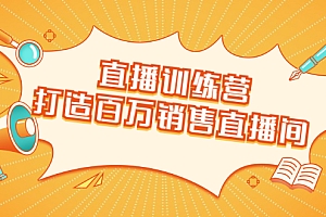 【勇锶2013期】直播训练营:打造百万销售直播间 教会你如何直播带货,抓住直播大风口