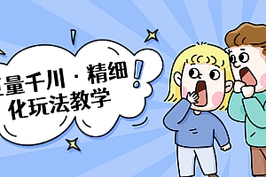【勇锶2029期】巨量千川·精细化玩法教学:玩转抖音小店,快速爆单核心的玩法