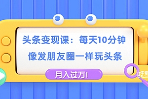 【勇锶2035期】头条变现课:每天10分钟,像发朋友圈一样玩头条,轻松月入过万