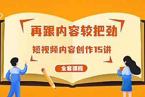 【勇锶2079期】再跟内容较把劲:短视频内容创作15讲,破解内容的秘密(全套课程)