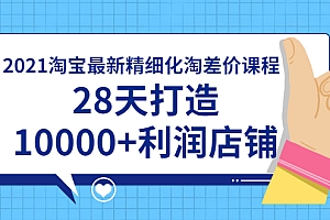 【勇锶2013期】2021淘宝最新精细化淘差价课程,28天打造10000+利润店铺(附软件)