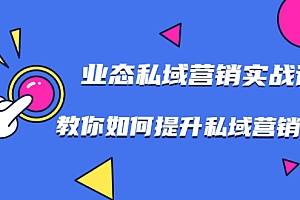 【第2085期】7堂业态私域营销实战课,教你如何提升私域营销水平【视频课程】