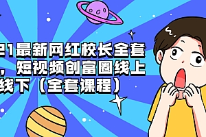 【第2146期】2021最新网红校长全套课程,短视频创富圈线上+线下(全套课程)