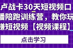 【第2157期】卢战卡30天短视频口播陪跑训练营,教你玩赚短视频