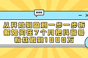 【第2179期】从开始到盈利一步一步拆解如何在7个月把抖音号粉丝做到1000万