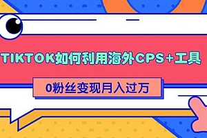 【第2220期】TIKTOK如何利用海外CPS+工具 0粉丝轻松变现月入过万