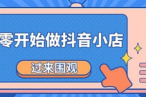 【第2193期】《从零开始做抖音小店全攻略》小白一步一步跟着做也能月收入3-5W