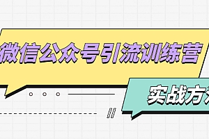 【第2218期】微信公众号引流训练营:日引100+流量实战方法+批量霸屏秘笈+排名置顶黑科技