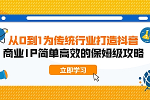 【第2227期】从0到1 为传统行业打造抖音商业IP 简单高效的保姆级攻略