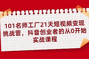 【第2240期】101名师工厂21天短视频变现挑战营,抖音创业者的从0开始实战课程
