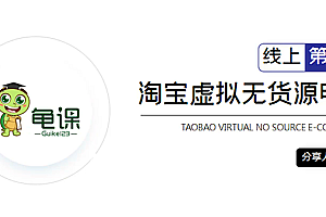【第2239期】龟课·淘宝虚拟无货源电商5期,全程直播 现场实操,一步步教你轻松实现躺赚