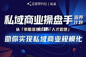 【第2248期】陈维贤私域商业盘操手培养计划第三期:从0到1梳理可落地的私域商业操盘方案