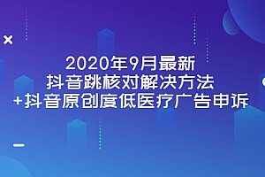 【第3989期】2022年9月最新抖音跳核对解决方法+抖音原创度低医疗广告申诉