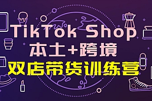 【第4194期】TikTok Shop本土+跨境 双店带货训练营（第十五期）全球好物买卖 一店卖全球